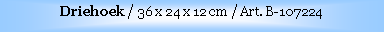 Text Box: Driehoek / 36 x 24 x 12 cm / Art. B-107224
