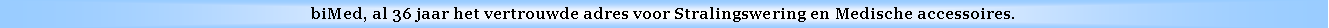Text Box: biMed, al 36 jaar het vertrouwde adres voor Stralingswering en Medische accessoires.