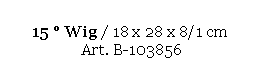 Text Box: 15  Wig / 18 x 28 x 8/1 cm 
 Art. B-103856