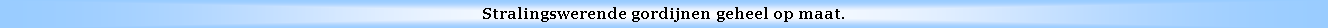 Text Box: Stralingswerende gordijnen geheel op maat.