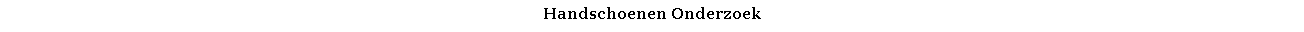 Text Box: Handschoenen Onderzoek