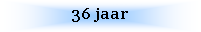 Text Box: 36 jaar