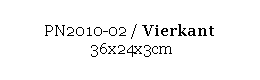Text Box: PN2010-02 / Vierkant 
 36x24x3cm