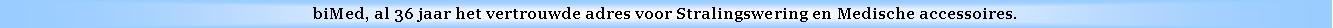 Text Box: biMed, al 36 jaar het vertrouwde adres voor Stralingswering en Medische accessoires.